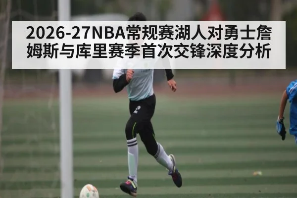 2026-27NBA常规赛湖人对勇士詹姆斯与库里赛季首次交锋深度分析